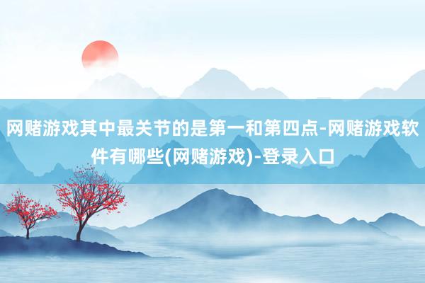 网赌游戏其中最关节的是第一和第四点-网赌游戏软件有哪些(网赌游戏)-登录入口