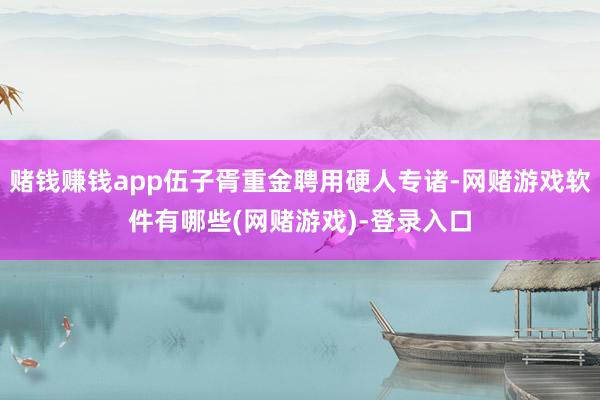 赌钱赚钱app伍子胥重金聘用硬人专诸-网赌游戏软件有哪些(网赌游戏)-登录入口