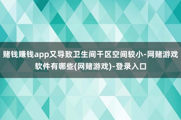 赌钱赚钱app又导致卫生间干区空间较小-网赌游戏软件有哪些(网赌游戏)-登录入口