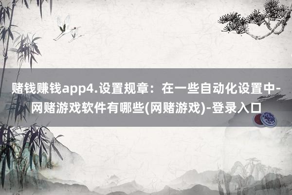赌钱赚钱app4.设置规章：在一些自动化设置中-网赌游戏软件有哪些(网赌游戏)-登录入口