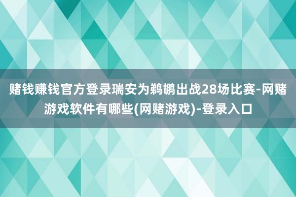 赌钱赚钱官方登录瑞安为鹈鹕出战28场比赛-网赌游戏软件有哪些(网赌游戏)-登录入口