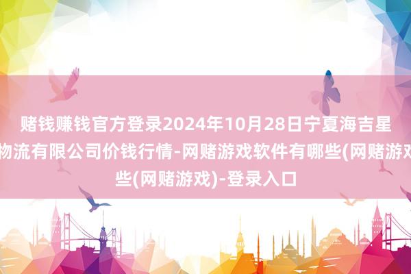 赌钱赚钱官方登录2024年10月28日宁夏海吉星国外农家具物流有限公司价钱行情-网赌游戏软件有哪些(网赌游戏)-登录入口