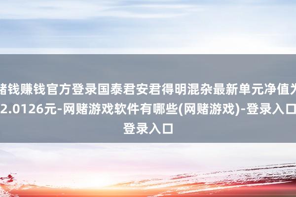 赌钱赚钱官方登录国泰君安君得明混杂最新单元净值为2.0126元-网赌游戏软件有哪些(网赌游戏)-登录入口