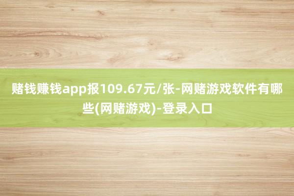 赌钱赚钱app报109.67元/张-网赌游戏软件有哪些(网赌游戏)-登录入口