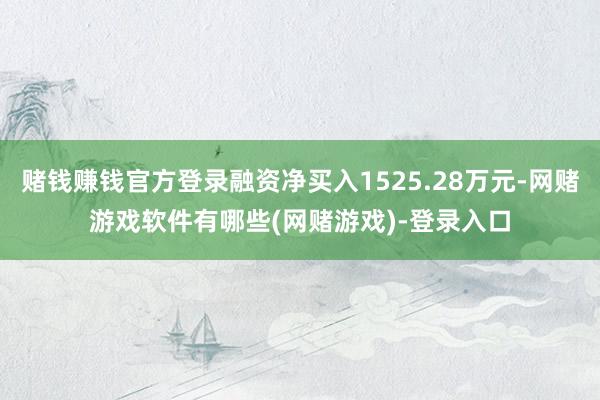 赌钱赚钱官方登录融资净买入1525.28万元-网赌游戏软件有哪些(网赌游戏)-登录入口
