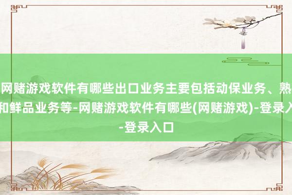 网赌游戏软件有哪些出口业务主要包括动保业务、熟食和鲜品业务等-网赌游戏软件有哪些(网赌游戏)-登录入口