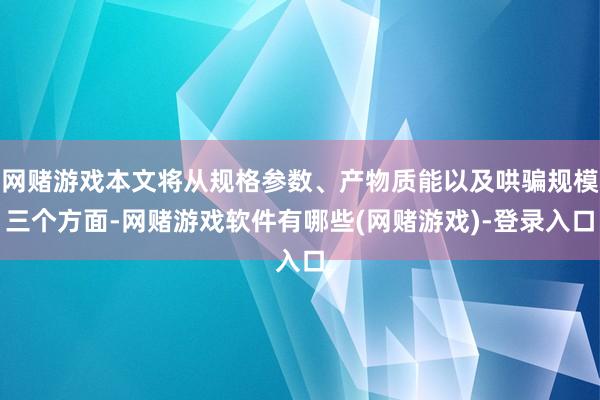 网赌游戏本文将从规格参数、产物质能以及哄骗规模三个方面-网赌游戏软件有哪些(网赌游戏)-登录入口