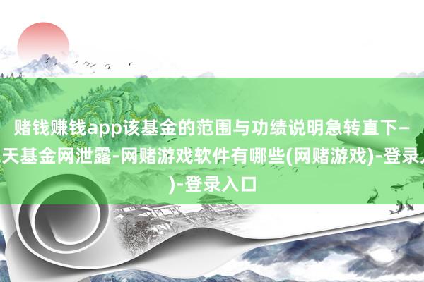 赌钱赚钱app该基金的范围与功绩说明急转直下——天天基金网泄露-网赌游戏软件有哪些(网赌游戏)-登录入口