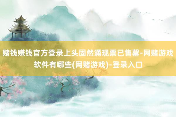 赌钱赚钱官方登录上头固然涌现票已售罄-网赌游戏软件有哪些(网赌游戏)-登录入口