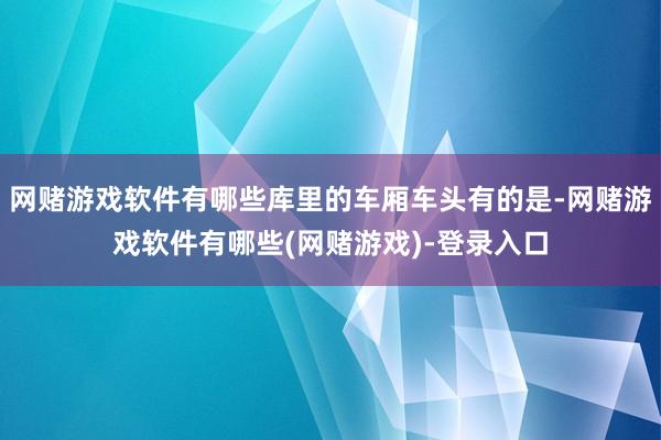 网赌游戏软件有哪些库里的车厢车头有的是-网赌游戏软件有哪些(网赌游戏)-登录入口