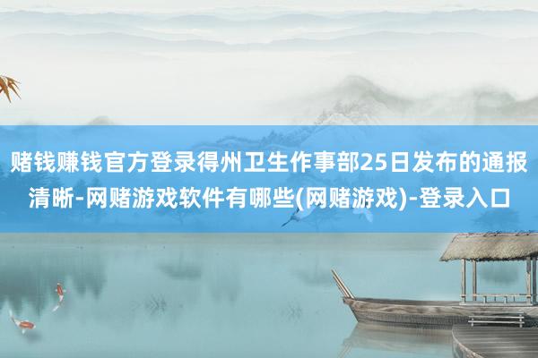 赌钱赚钱官方登录得州卫生作事部25日发布的通报清晰-网赌游戏软件有哪些(网赌游戏)-登录入口