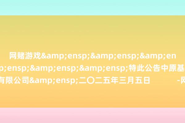 网赌游戏       特此公告中原基金科罚有限公司 二〇二五年三月五日 -网赌游戏软件有哪些(网赌游戏)-登录入口