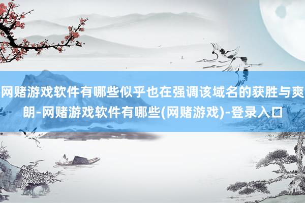 网赌游戏软件有哪些似乎也在强调该域名的获胜与爽朗-网赌游戏软件有哪些(网赌游戏)-登录入口