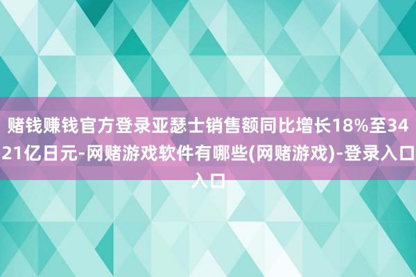 赌钱赚钱官方登录亚瑟士销售额同比增长18%至3421亿日元-网赌游戏软件有哪些(网赌游戏)-登录入口