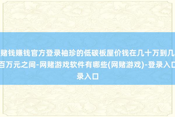 赌钱赚钱官方登录袖珍的低碳板屋价钱在几十万到几百万元之间-网赌游戏软件有哪些(网赌游戏)-登录入口
