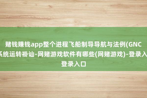 赌钱赚钱app整个进程飞船制导导航与法例(GNC)系统运转褂讪-网赌游戏软件有哪些(网赌游戏)-登录入口