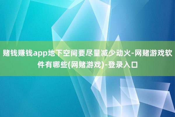 赌钱赚钱app地下空间要尽量减少动火-网赌游戏软件有哪些(网赌游戏)-登录入口