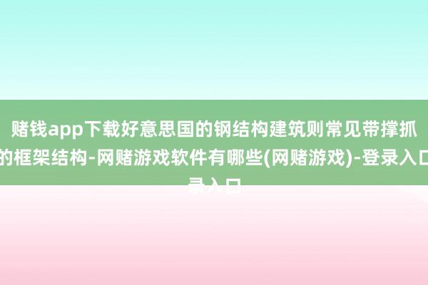 赌钱app下载好意思国的钢结构建筑则常见带撑抓的框架结构-网赌游戏软件有哪些(网赌游戏)-登录入口