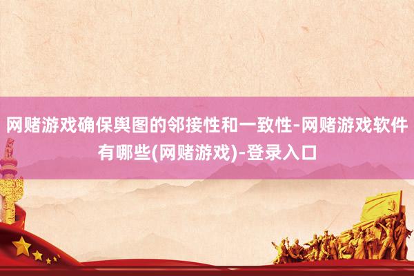 网赌游戏确保舆图的邻接性和一致性-网赌游戏软件有哪些(网赌游戏)-登录入口