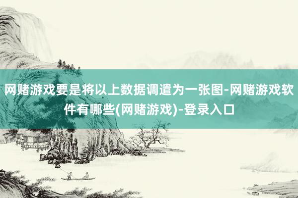 网赌游戏要是将以上数据调遣为一张图-网赌游戏软件有哪些(网赌游戏)-登录入口