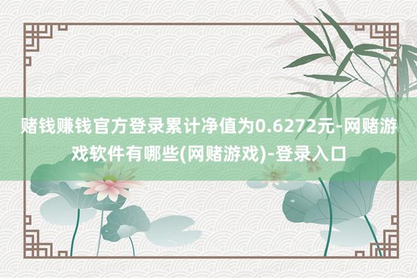 赌钱赚钱官方登录累计净值为0.6272元-网赌游戏软件有哪些(网赌游戏)-登录入口