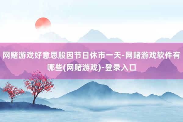 网赌游戏好意思股因节日休市一天-网赌游戏软件有哪些(网赌游戏)-登录入口