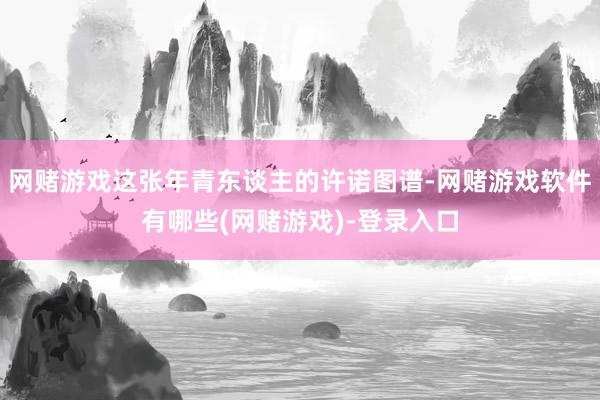 网赌游戏这张年青东谈主的许诺图谱-网赌游戏软件有哪些(网赌游戏)-登录入口