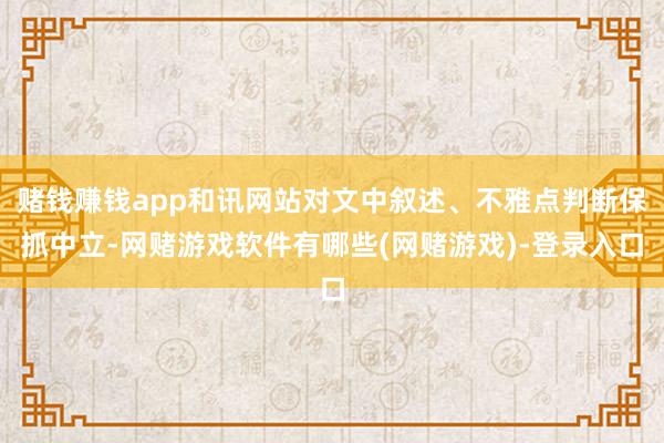 赌钱赚钱app和讯网站对文中叙述、不雅点判断保抓中立-网赌游戏软件有哪些(网赌游戏)-登录入口
