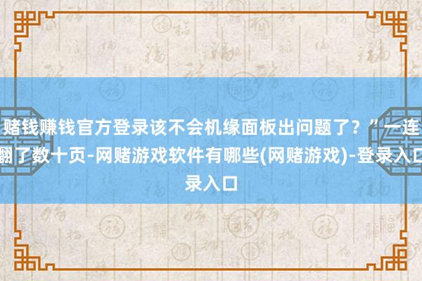 赌钱赚钱官方登录该不会机缘面板出问题了？”一连翻了数十页-网赌游戏软件有哪些(网赌游戏)-登录入口
