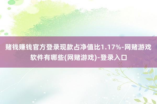赌钱赚钱官方登录现款占净值比1.17%-网赌游戏软件有哪些(网赌游戏)-登录入口
