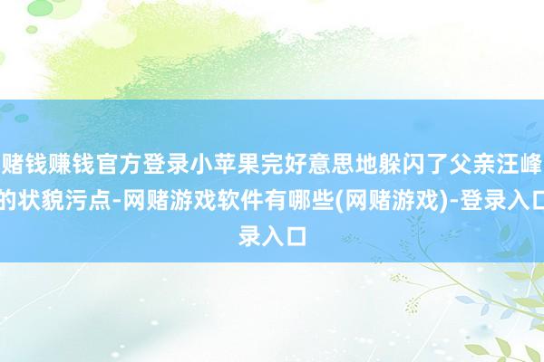 赌钱赚钱官方登录小苹果完好意思地躲闪了父亲汪峰的状貌污点-网赌游戏软件有哪些(网赌游戏)-登录入口