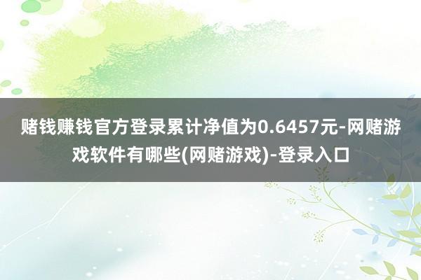 赌钱赚钱官方登录累计净值为0.6457元-网赌游戏软件有哪些(网赌游戏)-登录入口