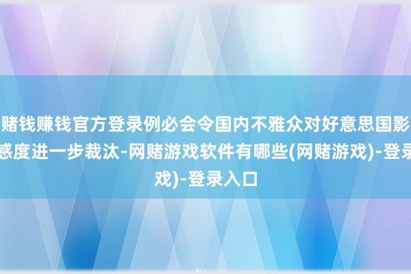 赌钱赚钱官方登录例必会令国内不雅众对好意思国影片好感度进一步裁汰-网赌游戏软件有哪些(网赌游戏)-登录入口
