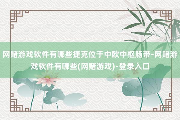 网赌游戏软件有哪些捷克位于中欧中枢肠带-网赌游戏软件有哪些(网赌游戏)-登录入口