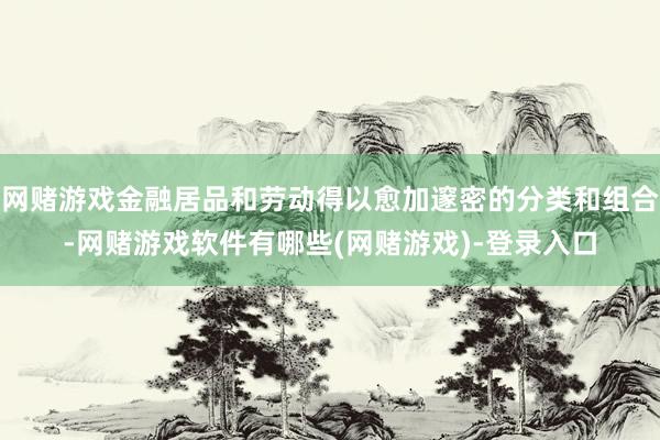 网赌游戏金融居品和劳动得以愈加邃密的分类和组合-网赌游戏软件有哪些(网赌游戏)-登录入口