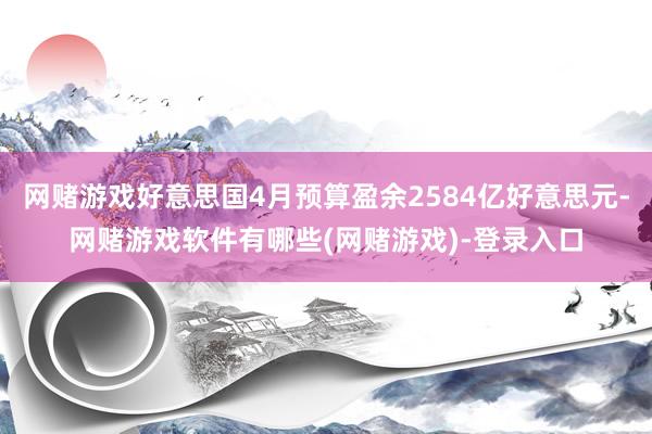 网赌游戏好意思国4月预算盈余2584亿好意思元-网赌游戏软件有哪些(网赌游戏)-登录入口