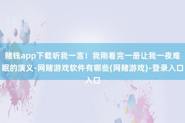 赌钱app下载听我一言！我刚看完一册让我一夜难眠的演义-网赌游戏软件有哪些(网赌游戏)-登录入口