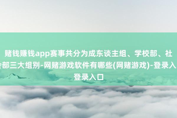赌钱赚钱app赛事共分为成东谈主组、学校部、社会部三大组别-网赌游戏软件有哪些(网赌游戏)-登录入口