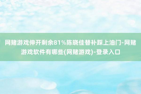 网赌游戏伸开剩余81%陈晓佳替补踩上油门-网赌游戏软件有哪些(网赌游戏)-登录入口