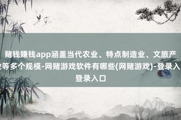 赌钱赚钱app涵盖当代农业、特点制造业、文旅产业等多个规模-网赌游戏软件有哪些(网赌游戏)-登录入口